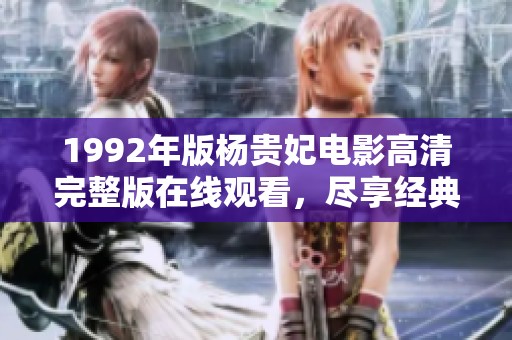1992年版楊貴妃電影高清完整版在線觀看，盡享經典之美