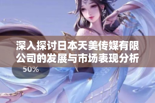 深入探討日本天美傳媒有限公司的發展與市場表現分析