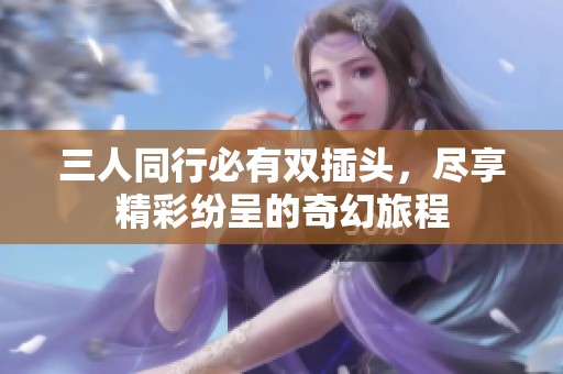三人同行必有雙插頭，盡享精彩紛呈的奇幻旅程