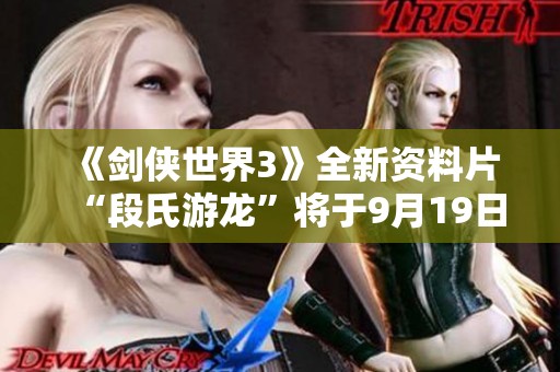 《劍俠世界3》全新資料片“段氏游龍”將于9月19日震撼上線！
