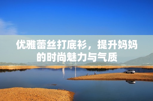 優雅蕾絲打底衫，提升媽媽的時尚魅力與氣質