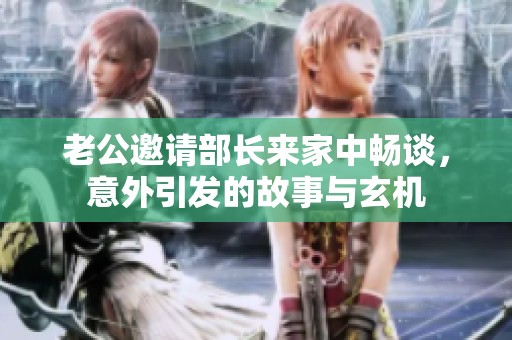老公邀請部長來家中暢談，意外引發的故事與玄機