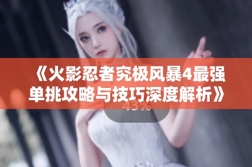 《火影忍者究極風暴4最強單挑攻略與技巧深度解析》