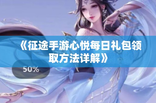 《征途手游心悅每日禮包領取方法詳解》