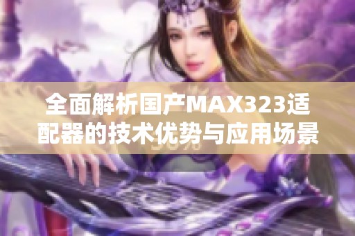 全面解析國產MAX323適配器的技術優勢與應用場景
