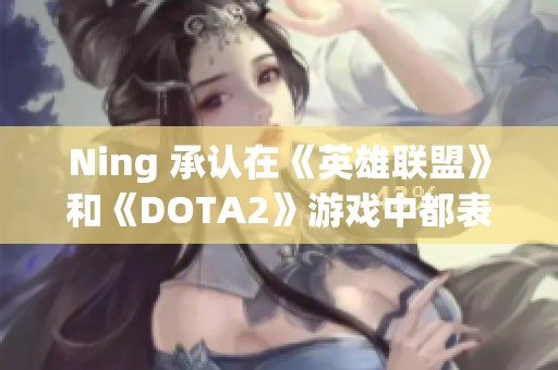 Ning 承認在《英雄聯(lián)盟》和《DOTA2》游戲中都表現(xiàn)優(yōu)秀