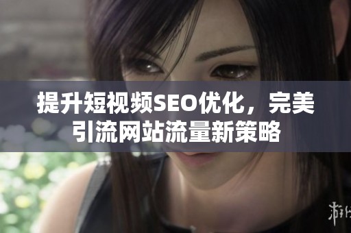 提升短視頻SEO優化，完美引流網站流量新策略