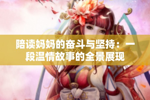 陪讀媽媽的奮斗與堅持：一段溫情故事的全景展現(xiàn)