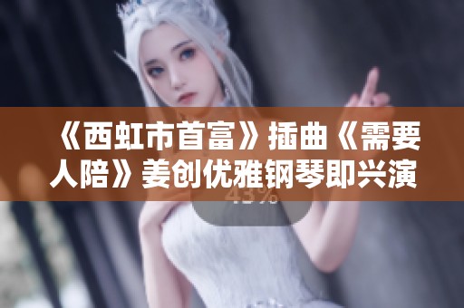 《西虹市首富》插曲《需要人陪》姜創優雅鋼琴即興演奏欣賞