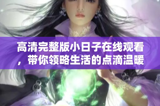 高清完整版小日子在線觀看，帶你領略生活的點滴溫暖與真實感悟
