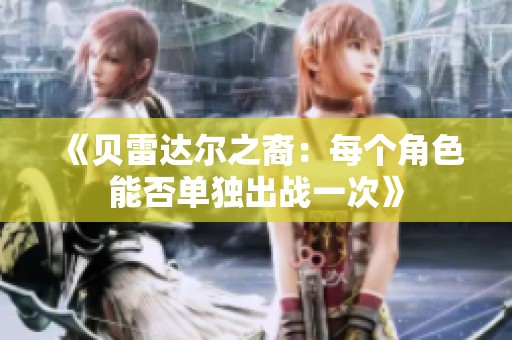 《貝雷達爾之裔：每個角色能否單獨出戰一次》