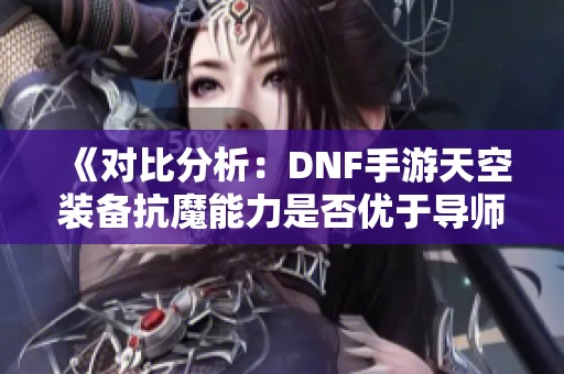 《對(duì)比分析：DNF手游天空裝備抗魔能力是否優(yōu)于導(dǎo)師裝備》