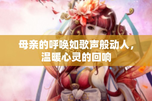 母親的呼喚如歌聲般動人，溫暖心靈的回響