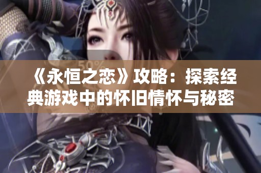 《永恒之戀》攻略：探索經典游戲中的懷舊情懷與秘密之旅