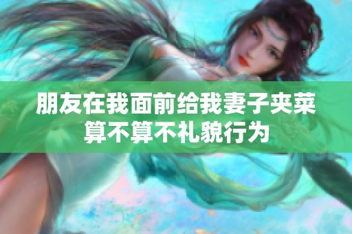 朋友在我面前給我妻子夾菜算不算不禮貌行為