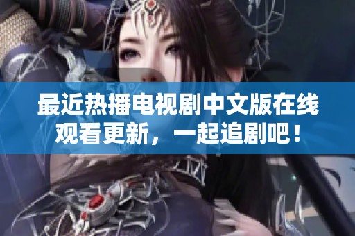 最近熱播電視劇中文版在線觀看更新，一起追劇吧！