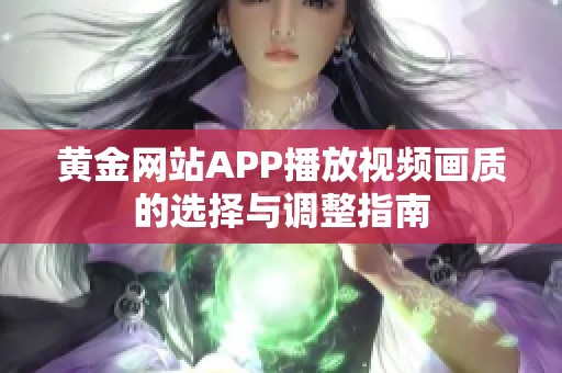 黃金網(wǎng)站APP播放視頻畫(huà)質(zhì)的選擇與調(diào)整指南