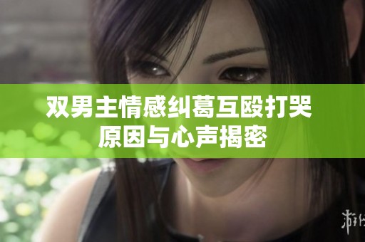 雙男主情感糾葛互毆打哭 原因與心聲揭密
