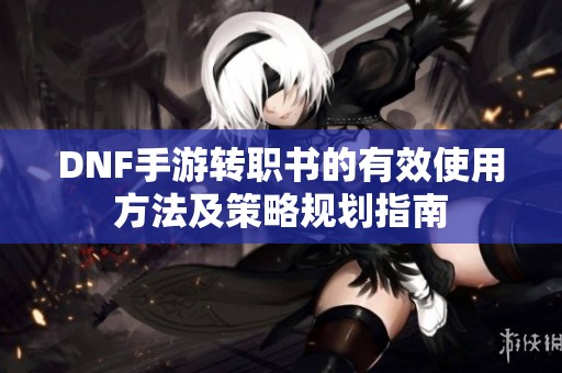 DNF手游轉職書的有效使用方法及策略規劃指南