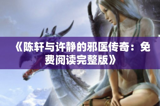 《陳軒與許靜的邪醫(yī)傳奇：免費(fèi)閱讀完整版》