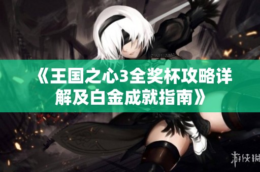《王國(guó)之心3全獎(jiǎng)杯攻略詳解及白金成就指南》