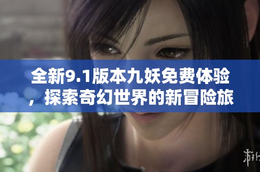 全新9.1版本九妖免費(fèi)體驗(yàn)，探索奇幻世界的新冒險(xiǎn)旅程