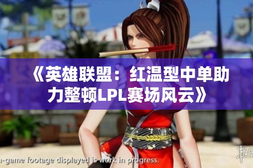 《英雄聯盟：紅溫型中單助力整頓LPL賽場風云》
