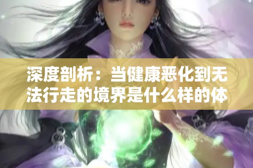 深度剖析：當健康惡化到無法行走的境界是什么樣的體驗