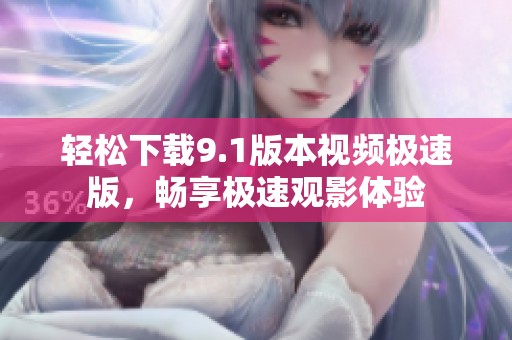輕松下載9.1版本視頻極速版，暢享極速觀影體驗