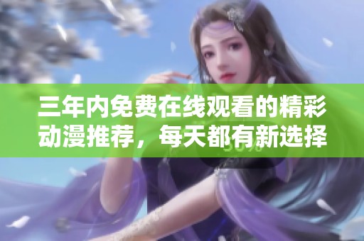 三年內免費在線觀看的精彩動漫推薦，每天都有新選擇