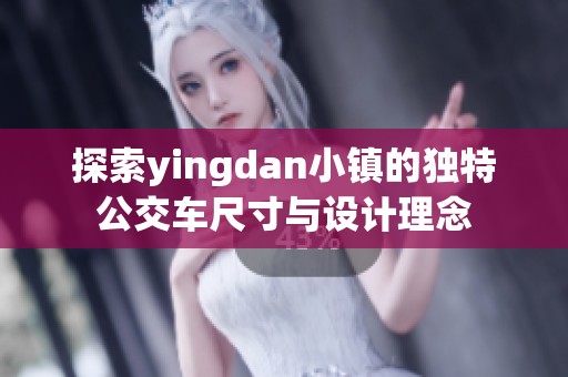 探索yingdan小鎮(zhèn)的獨(dú)特公交車尺寸與設(shè)計(jì)理念