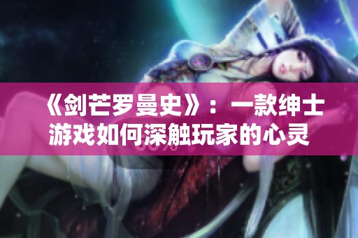 《劍芒羅曼史》：一款紳士游戲如何深觸玩家的心靈