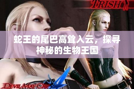 蛇王的尾巴高聳入云，探尋神秘的生物王國