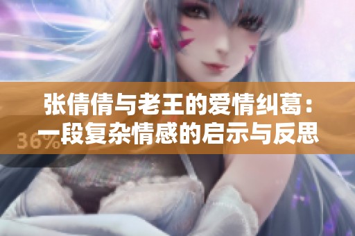 張倩倩與老王的愛(ài)情糾葛：一段復(fù)雜情感的啟示與反思