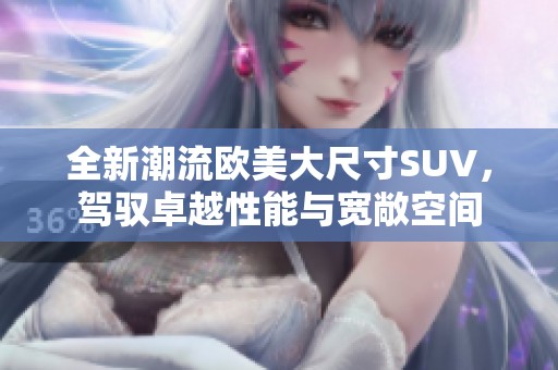 全新潮流歐美大尺寸SUV，駕馭卓越性能與寬敞空間