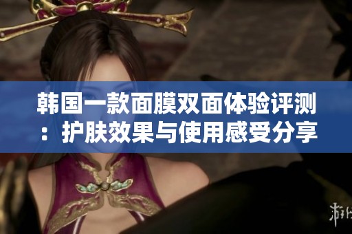 韓國一款面膜雙面體驗評測：護膚效果與使用感受分享