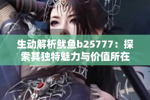 生動解析魷魚b25777：探索其獨特魅力與價值所在
