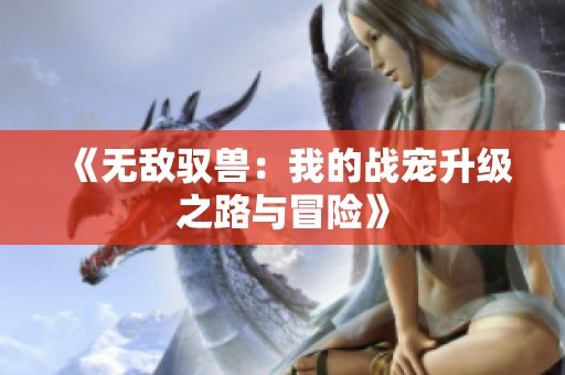 《無敵馭獸：我的戰寵升級之路與冒險》