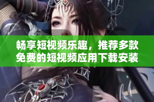 暢享短視頻樂趣，推薦多款免費的短視頻應用下載安裝指南