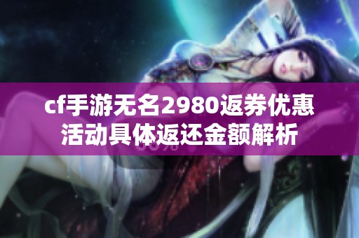 cf手游無名2980返券優惠活動具體返還金額解析