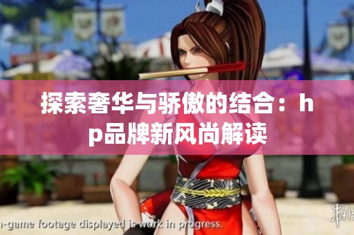 探索奢華與驕傲的結(jié)合：hp品牌新風(fēng)尚解讀