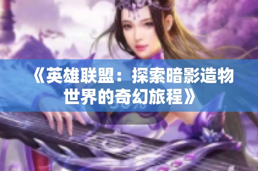 《英雄聯盟：探索暗影造物世界的奇幻旅程》