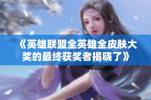 《英雄聯(lián)盟全英雄全皮膚大獎(jiǎng)的最終獲獎(jiǎng)?wù)呓視粤恕? title=