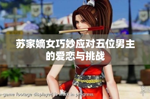 蘇家嫡女巧妙應(yīng)對(duì)五位男主的愛(ài)戀與挑戰(zhàn)
