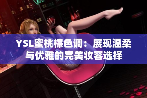 YSL蜜桃棕色調：展現溫柔與優雅的完美妝容選擇