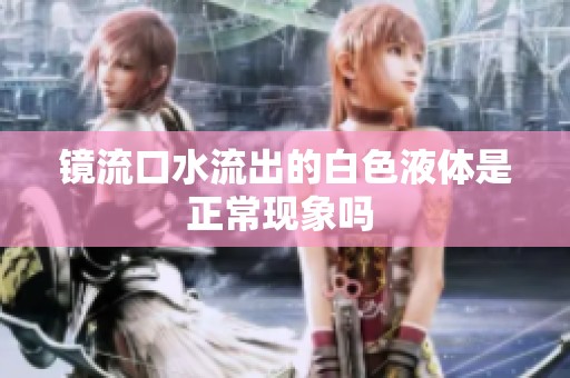 鏡流口水流出的白色液體是正常現象嗎 