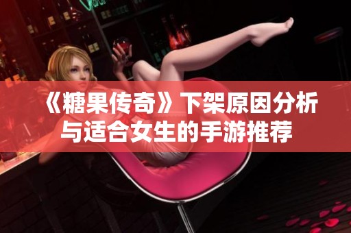 《糖果傳奇》下架原因分析與適合女生的手游推薦
