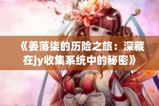 《姜落柒的歷險之旅：深藏在jy收集系統中的秘密》
