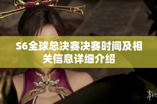 S6全球總決賽決賽時間及相關信息詳細介紹