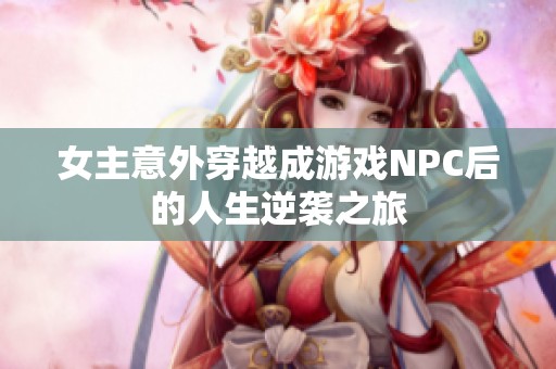 女主意外穿越成游戲NPC后的人生逆襲之旅